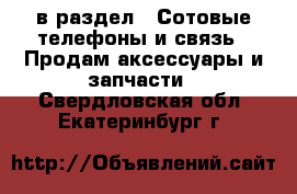  в раздел : Сотовые телефоны и связь » Продам аксессуары и запчасти . Свердловская обл.,Екатеринбург г.